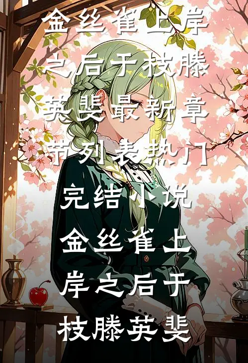 金丝雀上岸之后(于枝滕英斐)最新章节列表_热门完结小说金丝雀上岸之后(于枝滕英斐)
