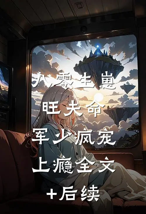 八零生崽旺夫命：军少疯宠上瘾全文+后续