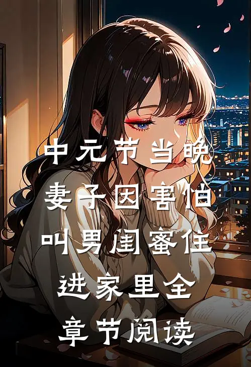 中元节当晚，妻子因害怕叫男闺蜜住进家里全章节阅读