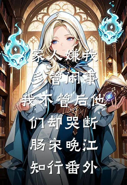家人嫌我多管闲事，我不管后他们却哭断肠宋晚江知行番外