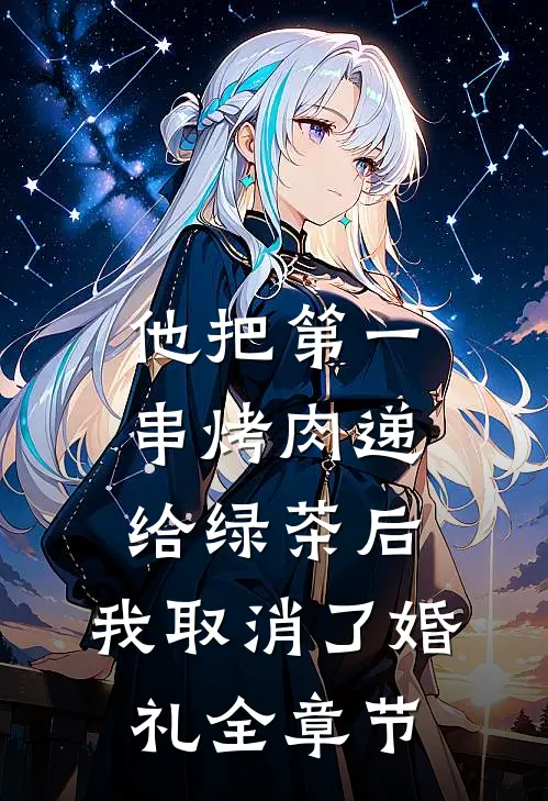 他把第一串烤肉递给绿茶后，我取消了婚礼全章节