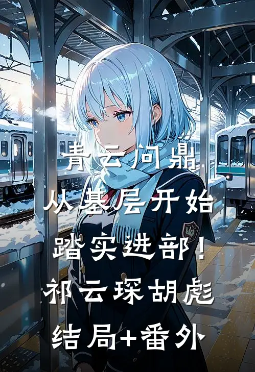 青云问鼎：从基层开始踏实进部！祁云琛胡彪结局+番外