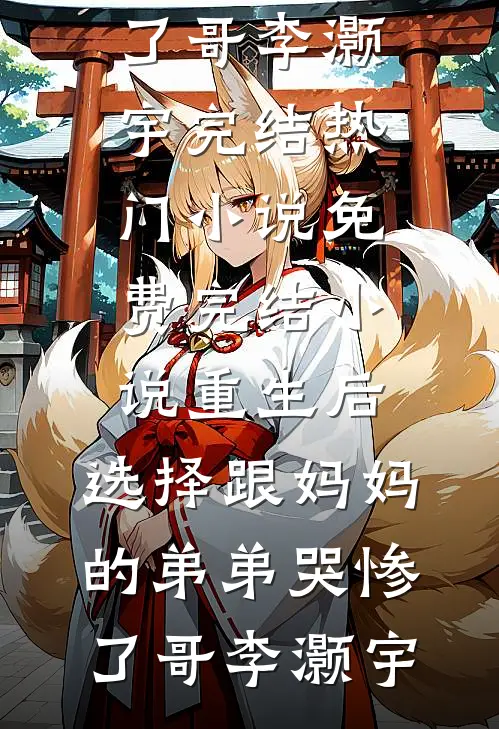 重生后，选择跟妈妈的弟弟哭惨了(哥李灏宇)完结热门小说_免费完结小说重生后，选择跟妈妈的弟弟哭惨了(哥李灏宇)