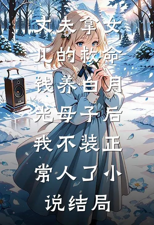 丈夫拿女儿的救命钱养白月光母子后，我不装正常人了小说结局