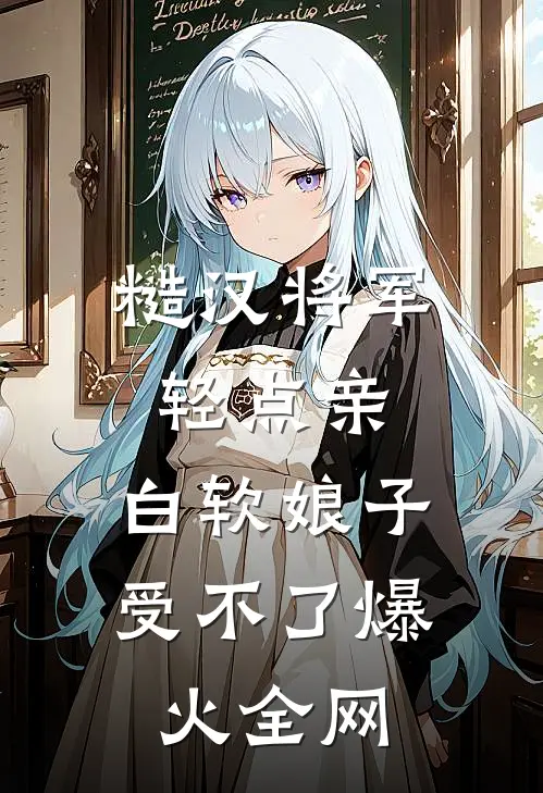 糙汉将军轻点亲，白软娘子受不了爆火全网