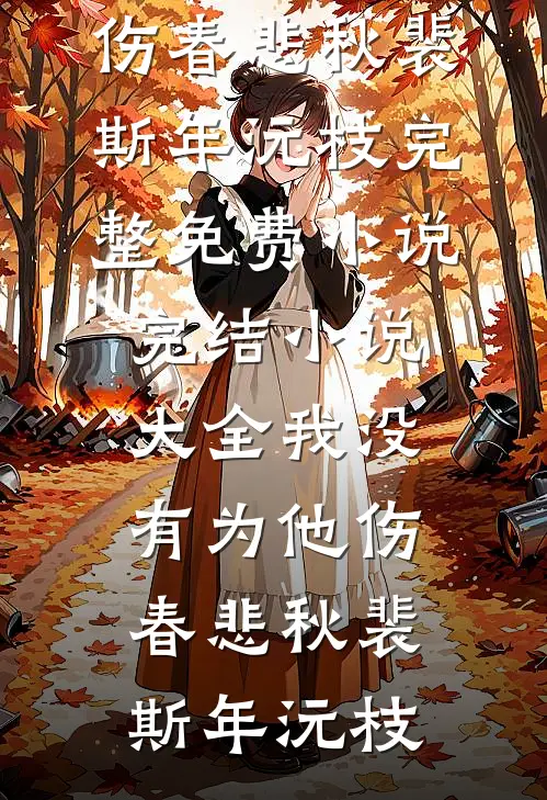 我没有为他伤春悲秋裴斯年沅枝完整免费小说_完结小说大全我没有为他伤春悲秋(裴斯年沅枝)