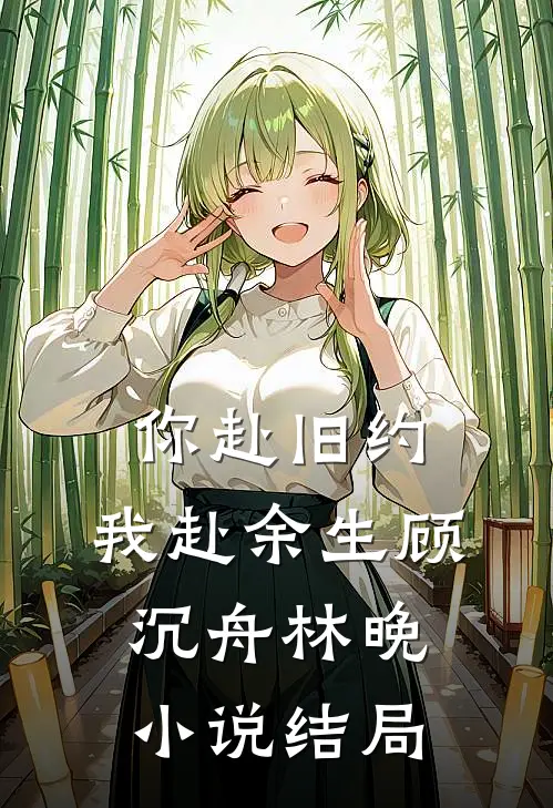 你赴旧约，我赴余生顾沉舟林晚小说结局