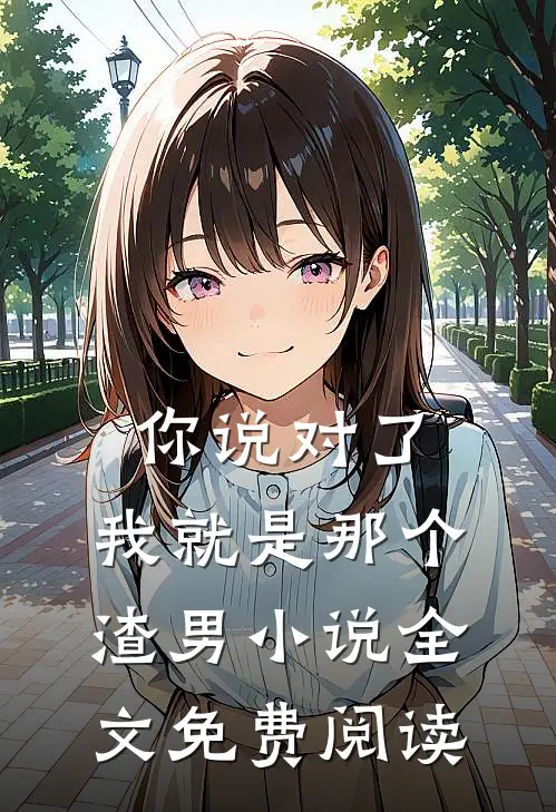 你说对了，我就是那个渣男小说全文免费阅读