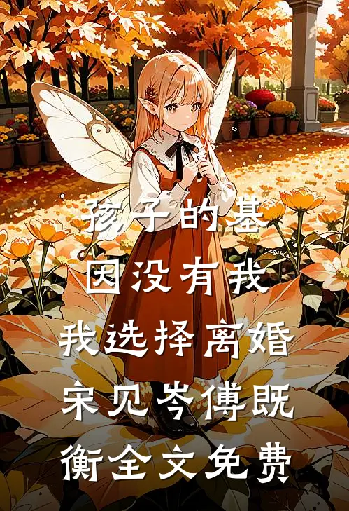 孩子的基因没有我，我选择离婚宋见岑傅既衡全文免费