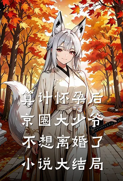 算计怀孕后京圈大少爷不想离婚了小说大结局