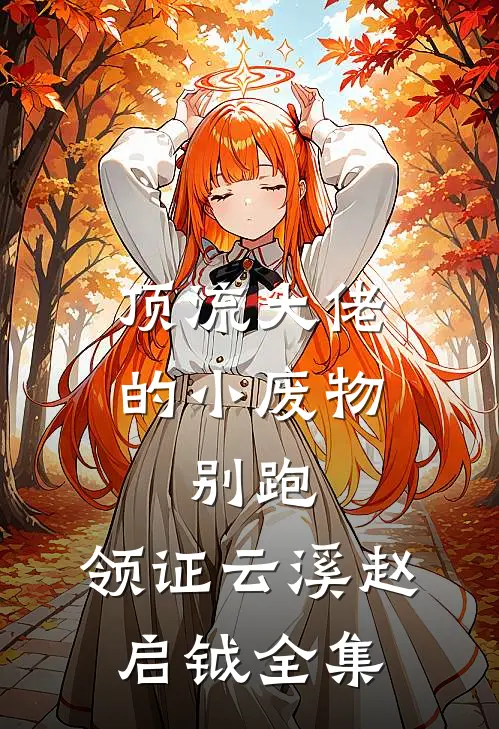 顶流大佬的小废物：别跑，领证云溪赵启钺全集