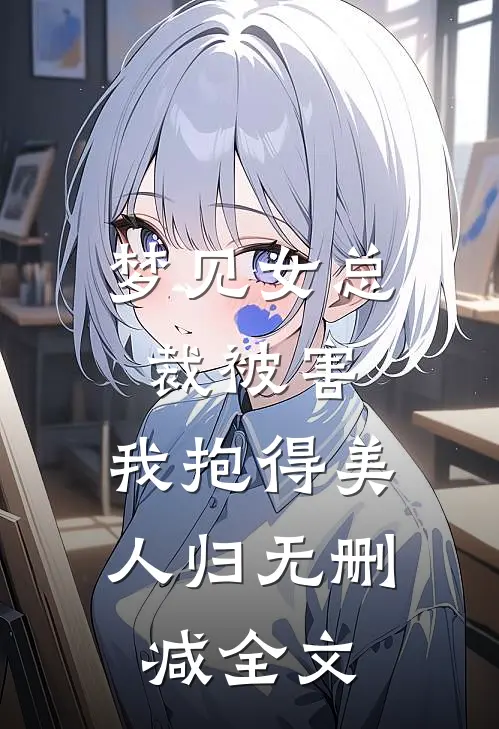 梦见女总裁被害，我抱得美人归无删减全文