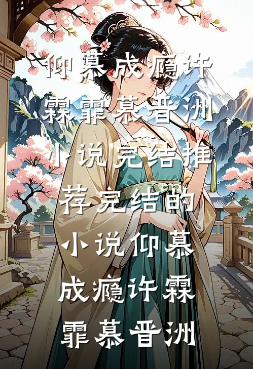 仰慕成瘾(许霖霏慕晋洲)小说完结推荐_完结的小说仰慕成瘾许霖霏慕晋洲