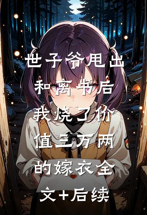 世子爷甩出和离书后，我烧了价值三万两的嫁衣全文+后续