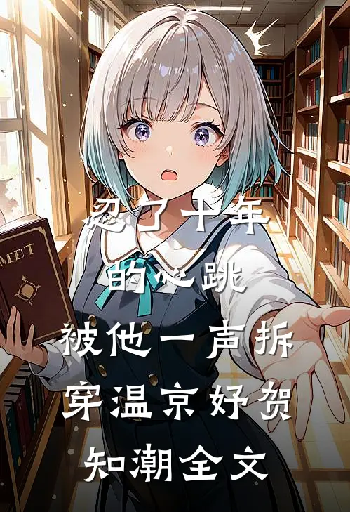 忍了十年的心跳，被他一声拆穿温京妤贺知潮全文