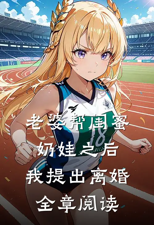 老婆帮闺蜜奶娃之后，我提出离婚全章阅读