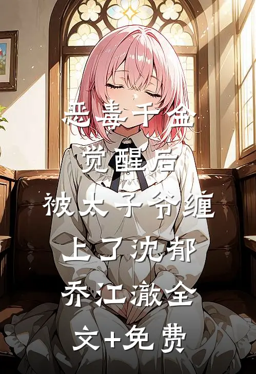 恶毒千金觉醒后，被太子爷缠上了沈郁乔江澈全文+免费