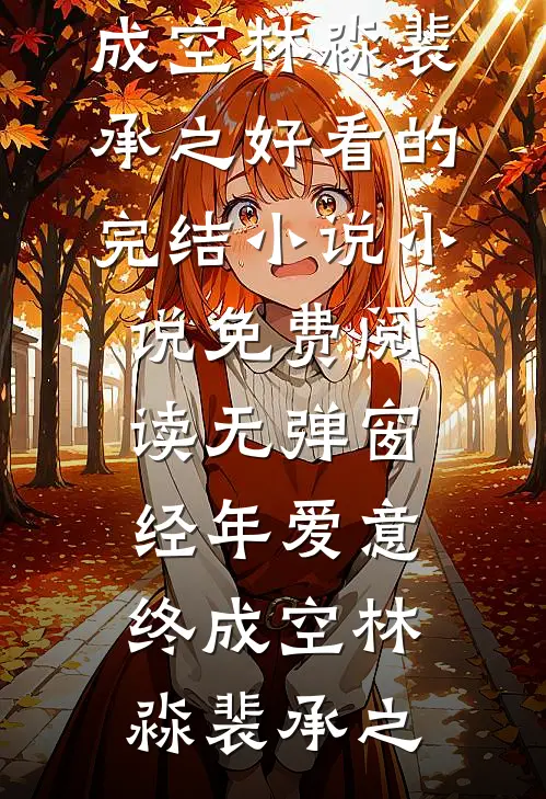 经年爱意终成空(林淼裴承之)好看的完结小说_小说免费阅读无弹窗经年爱意终成空林淼裴承之