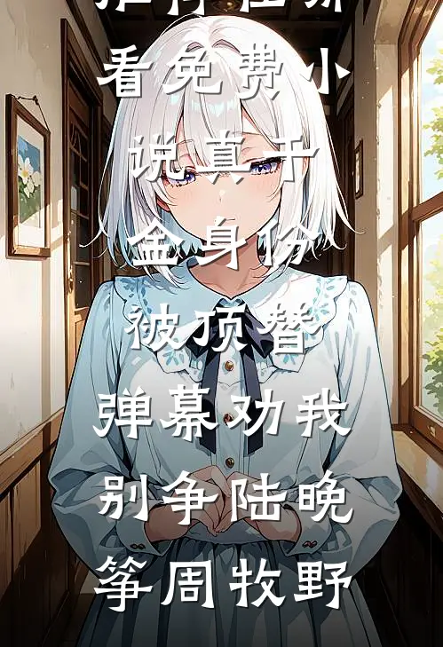 真千金身份被顶替，弹幕劝我别争陆晚筝周牧野小说完结推荐_在哪看免费小说真千金身份被顶替，弹幕劝我别争(陆晚筝周牧野)