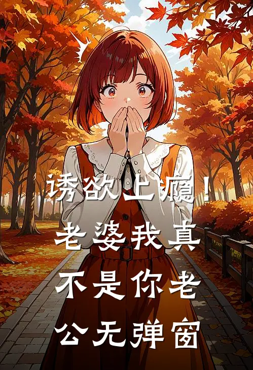 诱欲上瘾！老婆我真不是你老公无弹窗
