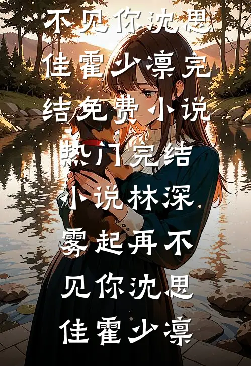 林深雾起再不见你(沈思佳霍少凛)完结免费小说_热门完结小说林深雾起再不见你沈思佳霍少凛