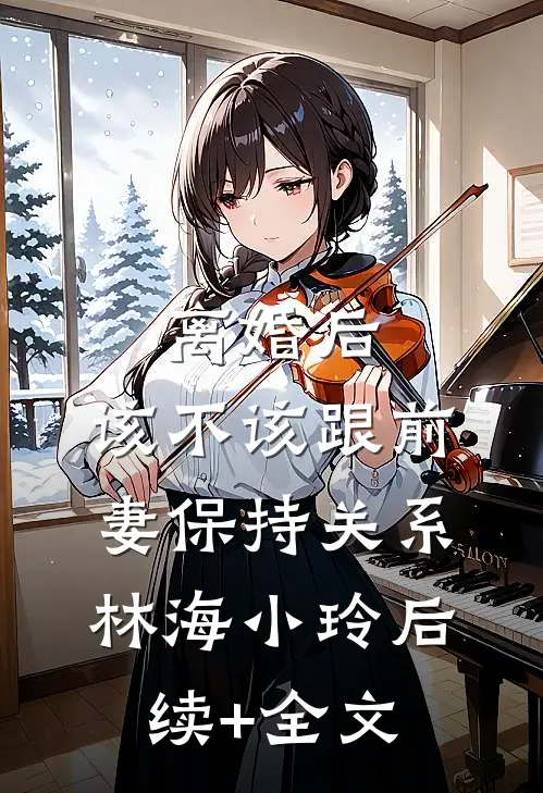 离婚后，该不该跟前妻保持关系林海小玲后续+全文