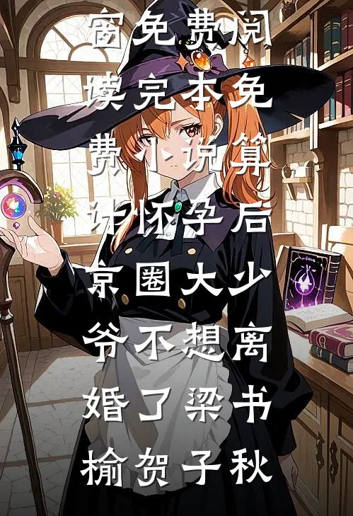 算计怀孕后京圈大少爷不想离婚了(梁书榆贺子秋)无弹窗免费阅读_完本免费小说算计怀孕后京圈大少爷不想离婚了梁书榆贺子秋