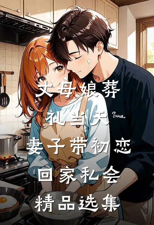 丈母娘葬礼当天，妻子带初恋回家私会精品选集