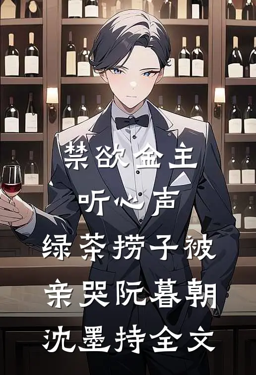 禁欲金主听心声，绿茶捞子被亲哭阮暮朝沈墨持全文