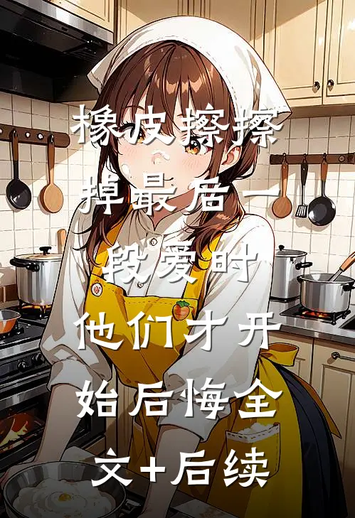 橡皮擦擦掉最后一段爱时，他们才开始后悔全文+后续