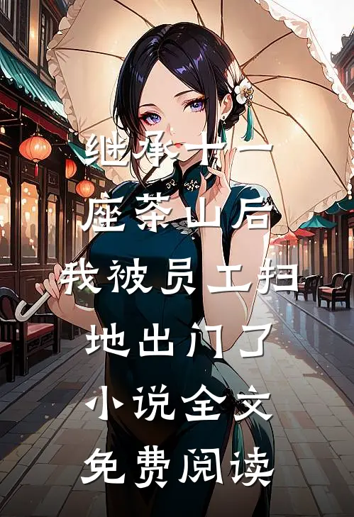 继承十一座茶山后，我被员工扫地出门了小说全文免费阅读