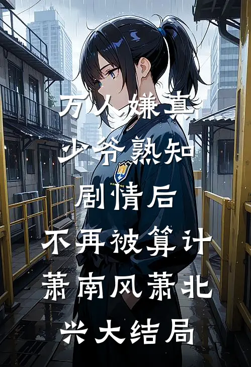 万人嫌真少爷熟知剧情后，不再被算计萧南风萧北兴大结局