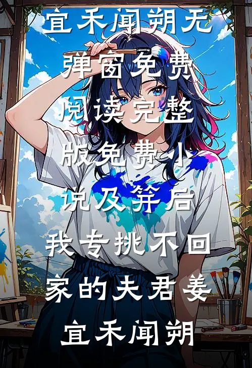 及笄后，我专挑不回家的夫君(姜宜禾闻朔)无弹窗免费阅读_完整版免费小说及笄后，我专挑不回家的夫君姜宜禾闻朔