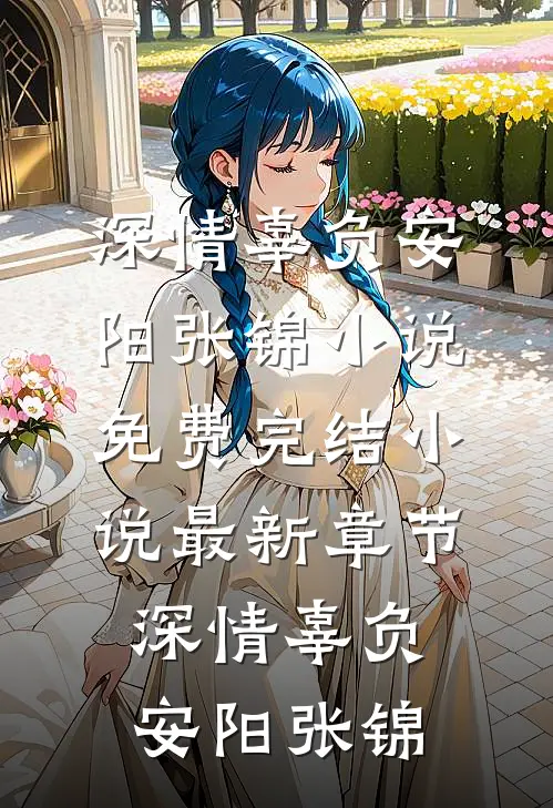 深情辜负(安阳张锦)小说免费完结_小说最新章节深情辜负安阳张锦