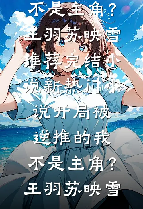 开局被逆推的我，不是主角？(王羽苏映雪)推荐完结小说_新热门小说开局被逆推的我，不是主角？(王羽苏映雪)