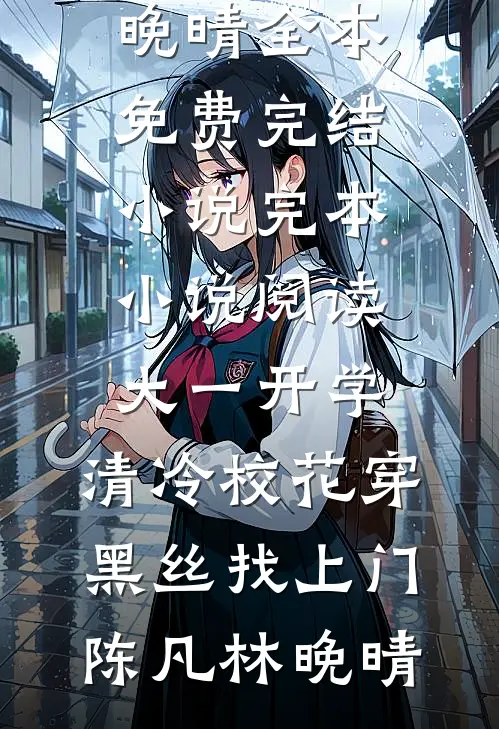 大一开学，清冷校花穿黑丝找上门陈凡林晚晴全本免费完结小说_完本小说阅读大一开学，清冷校花穿黑丝找上门陈凡林晚晴