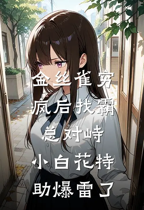 金丝雀穷疯后找霸总对峙，小白花特助爆雷了
