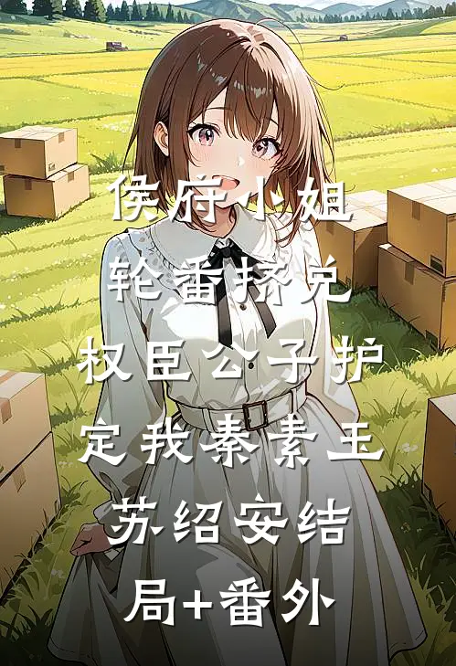 侯府小姐轮番挤兑，权臣公子护定我秦素玉苏绍安结局+番外