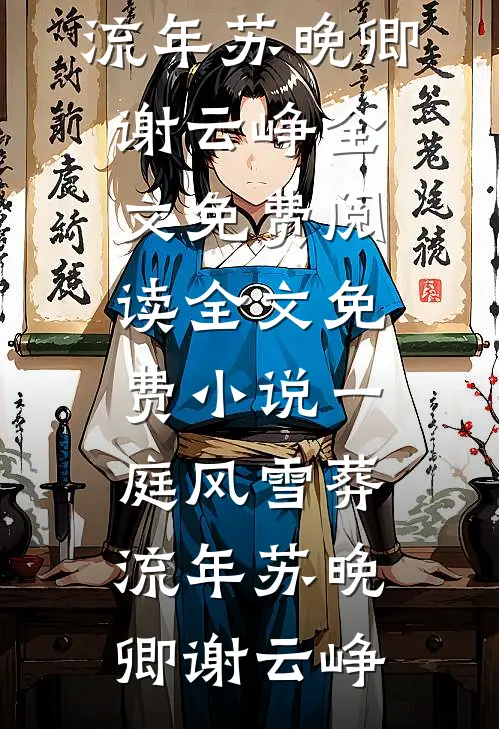一庭风雪葬流年苏晚卿谢云峥全文免费阅读_全文免费小说一庭风雪葬流年(苏晚卿谢云峥)