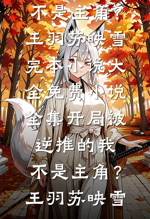 开局被逆推的我，不是主角？(王羽苏映雪)完本小说大全_免费小说全集开局被逆推的我，不是主角？王羽苏映雪