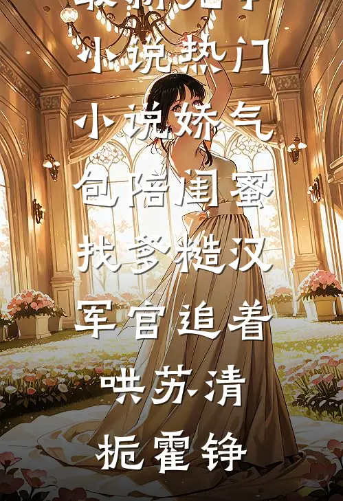 娇气包陪闺蜜找爹糙汉军官追着哄苏清栀霍铮最新完本小说_热门小说娇气包陪闺蜜找爹糙汉军官追着哄(苏清栀霍铮)