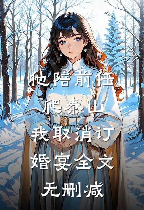 他陪前任爬泰山，我取消订婚宴全文无删减