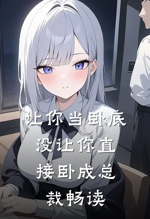 让你当卧底，没让你直接卧成总裁畅读
