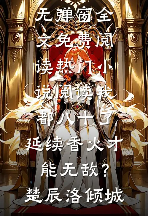 我都八十了，延续香火才能无敌？楚辰洛倾城无弹窗全文免费阅读_热门小说阅读我都八十了，延续香火才能无敌？楚辰洛倾城