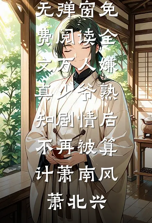 万人嫌真少爷熟知剧情后，不再被算计(萧南风萧北兴)免费阅读无弹窗_免费阅读全文万人嫌真少爷熟知剧情后，不再被算计萧南风萧北兴