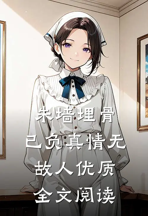 朱墙埋骨，已负真情无故人优质全文阅读