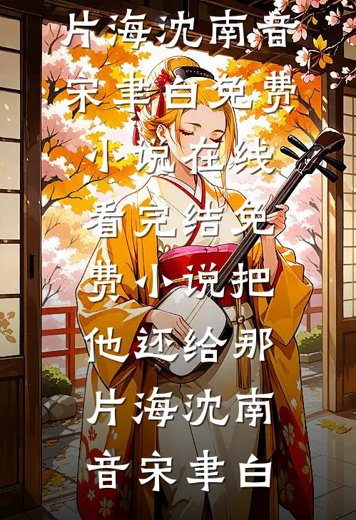 把他还给那片海(沈南音宋聿白)免费小说在线看_完结免费小说把他还给那片海(沈南音宋聿白)