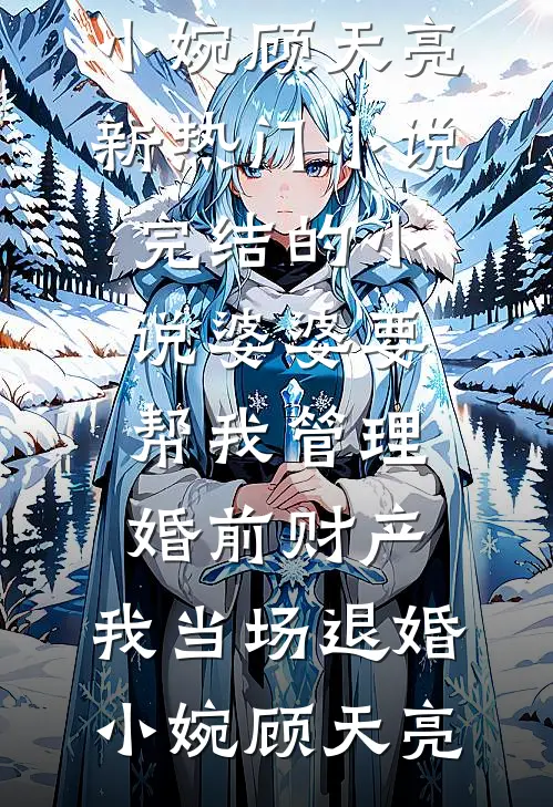 婆婆要帮我管理婚前财产，我当场退婚小婉顾天亮新热门小说_完结的小说婆婆要帮我管理婚前财产，我当场退婚小婉顾天亮