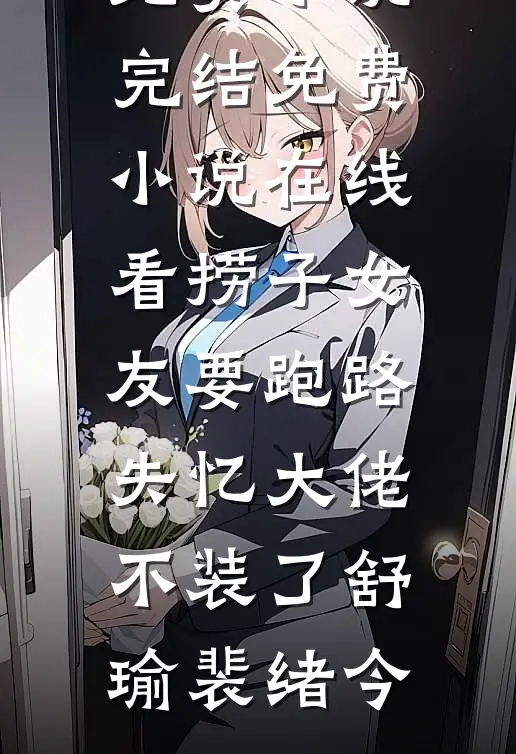 捞子女友要跑路，失忆大佬不装了(舒瑜裴绪今)免费小说完结_免费小说在线看捞子女友要跑路，失忆大佬不装了(舒瑜裴绪今)