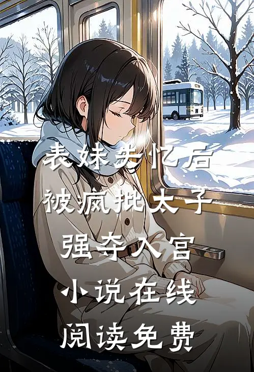 表妹失忆后，被疯批太子强夺入宫小说在线阅读免费